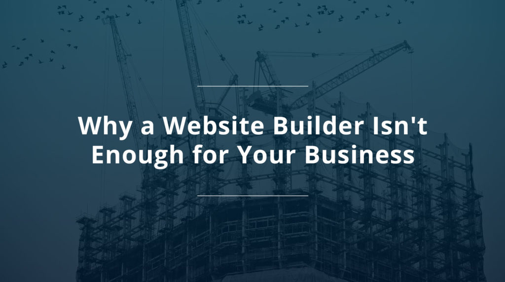 Why a Website Builder Isn’t Enough for Your Business